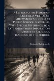 A Letter to the Bishop of Lichfield, Visitor of Shrewsbury School, On Public School Discipline, With Special Reference to a Late Anonymous Imputation Upon the Religious Teaching of the School