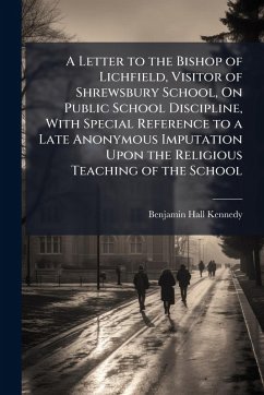 Cover A Letter to the Bishop of Lichfield, Visitor of Shrewsbury School, On Public School Discipline, With Special Reference to a Late Anonymous Imputation Upon the Religious Teaching of the School