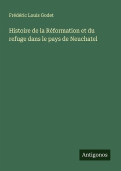 Histoire de la Réformation et du refuge dans le pays de Neuchatel - Godet, Frédéric Louis