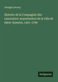 Histoire de la Compagnie des canonniers-arquebusiers de la ville de Saint-Quentin, 1461-1790