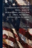 Catechism of Company Drill, Also of Skirmishing, Battalion Drill, Musketry Instruction, Guards, &c Catechism of Company Drill, Also of Skirmishing, Battalion Drill, Musketry Instruction, Guards, &c
