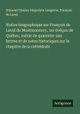 Notice biographique sur François de Laval de Montmorency, 1er évêque de Québec, suivie de quarente-une lettres et de notes historiques sur le chapitre de la cathédrale