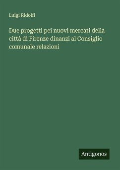 Due progetti pei nuovi mercati della città di Firenze dinanzi al Consiglio comunale relazioni - Ridolfi, Luigi