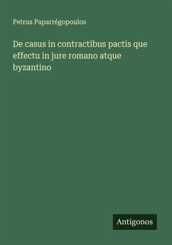 De casus in contractibus pactis que effectu in jure romano atque byzantino - Paparrégopoulos, Petrus De casus in contractibus pactis que effectu in jure romano atque byzantino - Paparrégopoulos, Petrus