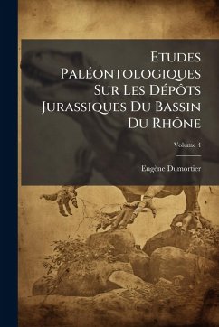 Etudes PalÃ(c)ontologiques Sur Les DÃ(c)pÃ´ts Jurassiques Du Bassin Du RhÃ´ne - Dumortier, Eugène