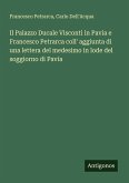 Il Palazzo Ducale Visconti in Pavia e Francesco Petrarca coll' aggiunta di una lettera del medesimo in lode del soggiorno di Pavia