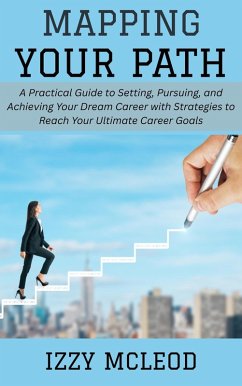 Cover Mapping Your Path: A Practical Guide to Setting, Pursuing, and Achieving Your Dream Career with Strategies to Reach Your Ultimate Career Goals (eBook, ePUB)