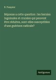 Réponse a cette question : les hernies inguinales et crurales qui peuvent être réduites, sont-elles susceptibles d'une guérison radicale?