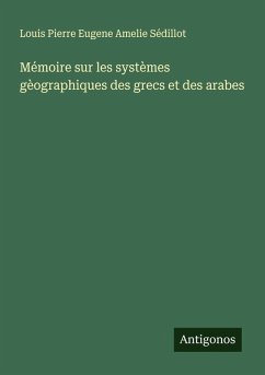 Mémoire sur les systèmes gèographiques des grecs et des arabes - Sédillot, Louis Pierre Eugene Amelie