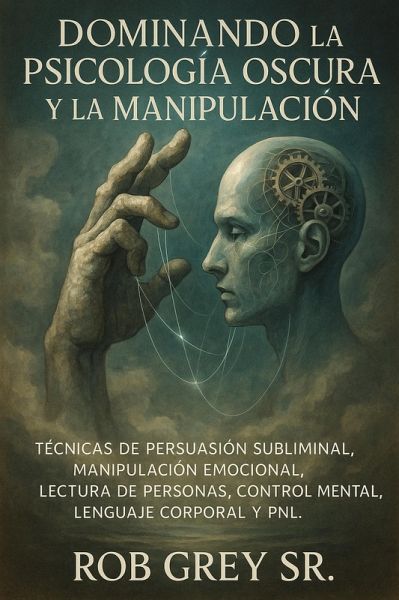 Dominando la Psicología Oscura y la Manipulación: Técnicas de Persuasión Subliminal, Manipulación Emocional, Lectura de Personas, Control Mental, Lenguaje Corporal y PNL (eBook, ePUB) Dominando la Psicología Oscura y la Manipulación: Técnicas de Persuasión Subliminal, Manipulación Emocional, Lectura de Personas, Control Mental, Lenguaje Corporal y PNL (eBook, ePUB)
