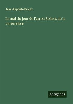 Le mal du jour de l'an ou Scènes de la vie écolière - Proulx, Jean-Baptiste Le mal du jour de l'an ou Scènes de la vie écolière - Proulx, Jean-Baptiste