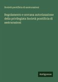 Regolamento e sovrana autorizzazione della privilegiata Società pontificia di assicurazioni