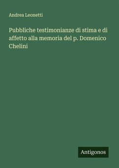 Pubbliche testimonianze di stima e di affetto alla memoria del p. Domenico Chelini - Leonetti, Andrea Pubbliche testimonianze di stima e di affetto alla memoria del p. Domenico Chelini - Leonetti, Andrea