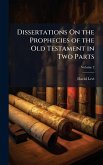 Dissertations On the Prophecies of the Old Testament in Two Parts Dissertations On the Prophecies of the Old Testament in Two Parts