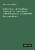 Notizie intorno alla vita di Bona di Savoia moglie di Galeazzo Maria Sforza duca di Milano confermate con documenti autentici