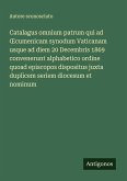 Catalagus omnium patrum qui ad ¿cumenicam synodum Vaticanam usque ad diem 20 Decembris 1869 convenerunt alphabetico ordine quoad episcopos dispositus juxta duplicem seriem diocesum et nominum Catalagus omnium patrum qui ad ¿cumenicam synodum Vaticanam usque ad diem 20 Decembris 1869 convenerunt alphabetico ordine quoad episcopos dispositus juxta duplicem seriem diocesum et nominum