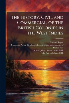 The History, Civil and Commercial, of the British Colonies in the West Indies - Edwards, Bryan; Adams, John