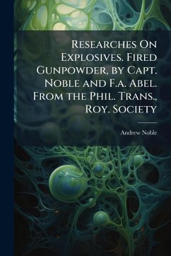 Researches On Explosives. Fired Gunpowder, by Capt. Noble and F.a. Abel. From the Phil. Trans., Roy. Society - Noble, Andrew
