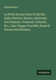 La Pêche En Eau Douce Et En Eau Salée; Histoire, Moeurs, Habitudes Des Poissons, Crustacés, Testacés, Etc., Lois, Usages, Procédés, Ruses Et Secrets Des Pêcheurs La Pêche En Eau Douce Et En Eau Salée; Histoire, Moeurs, Habitudes Des Poissons, Crustacés, Testacés, Etc., Lois, Usages, Procédés, Ruses Et Secrets Des Pêcheurs