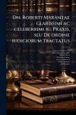 Dn. Roberti Marantae clarissimi ac celeberrimi ic. Praxis, seu De ordine iudiciorum tractatus Dn. Roberti Marantae clarissimi ac celeberrimi ic. Praxis, seu De ordine iudiciorum tractatus