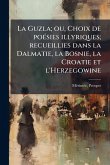 La Guzla; ou, Choix de poÃ(c)sies illyriques; recueillies dans la Dalmatie, la Bosnie, la Croatie et l'Herzegowine