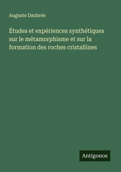 Études et expériences synthétiques sur le métamorphisme et sur la formation des roches cristallines - Daubrée, Auguste