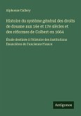 Histoire du système général des droits de douane aux 16e et 17e siècles et des réformes de Colbert en 1664