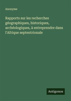 Cover Rapports sur les recherches géographiques, historiques, archéologiques, à entreprendre dans l'Afrique septentrionale