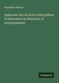 Quels sont les cas où l'on doit préférer la lithotomie à la lithotritie, et reciproquement - Thierry, Alexandre Quels sont les cas où l'on doit préférer la lithotomie à la lithotritie, et reciproquement - Thierry, Alexandre