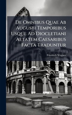 Cover De Omnibus Quae Ab Augusti Temporibus Usque Ad Diocletiani Aetatem Caesaribus Facta Traduntur