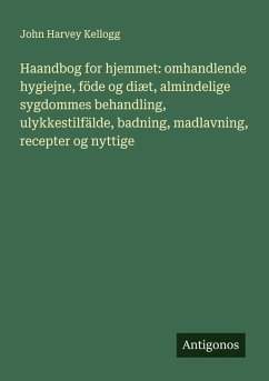 Cover Haandbog for hjemmet: omhandlende hygiejne, föde og diæt, almindelige sygdommes behandling, ulykkestilfälde, badning, madlavning, recepter og nyttige