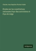Études sur les constitutions nationales Pays-Bas autrichiens et Pays de Liége