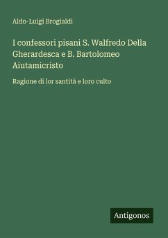 I confessori pisani S. Walfredo Della Gherardesca e B. Bartolomeo Aiutamicristo - Brogialdi, Aldo-Luigi I confessori pisani S. Walfredo Della Gherardesca e B. Bartolomeo Aiutamicristo - Brogialdi, Aldo-Luigi