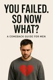 You Failed. So Now What? A Comeback Guide for Men (eBook, ePUB) You Failed. So Now What? A Comeback Guide for Men (eBook, ePUB)