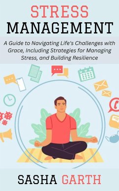 Cover Stress Management: A Guide to Navigating Life's Challenges with Grace, Including Strategies for Managing Stress, and Building Resilience (eBook, ePUB)