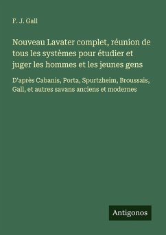 Nouveau Lavater complet, réunion de tous les systèmes pour étudier et juger les hommes et les jeunes gens - Gall, F. J.