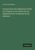 Pourquoi Nos Vins Dégénèrent; Étude Sur l'Origine Et Les Causes de Leur Dégénérescence: Et Moyens de Les Restaurer Pourquoi Nos Vins Dégénèrent; Étude Sur l'Origine Et Les Causes de Leur Dégénérescence: Et Moyens de Les Restaurer