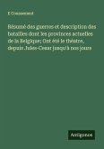 Résumé des guerres et description des batailles dont les provinces actuelles de la Belgique; Ont été le théatre, depuis Jules-Cesar jusqu'à nos jours