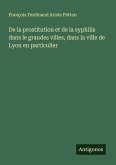 De la prostitution et de la syphilis dans le grandes villes, dans la ville de Lyon en particulier De la prostitution et de la syphilis dans le grandes villes, dans la ville de Lyon en particulier