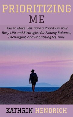 Cover Prioritizing Me: How to Make Self-Care a Priority in Your Busy Life and Strategies for Finding Balance, Recharging, and Prioritizing Me Time (eBook, ePUB)