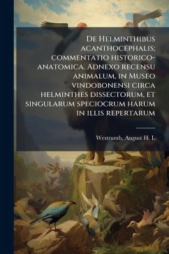 De Helminthibus acanthocephalis; commentatio historico-anatomica. Adnexo recensu animalum, in Museo vindobonensi circa helminthes dissectorum, et singularum speciocrum harum in illis repertarum - Westrumb, August H L