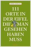 111 Orte in der Eifel, die man gesehen haben muss 111 Orte in der Eifel, die man gesehen haben muss