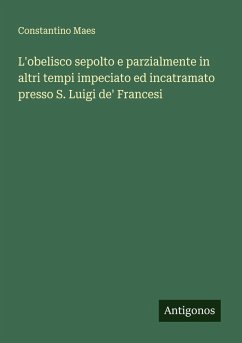 L'obelisco sepolto e parzialmente in altri tempi impeciato ed incatramato presso S. Luigi de' Francesi - Maes, Constantino