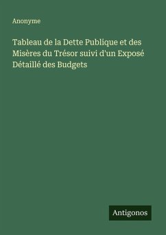 Tableau de la Dette Publique et des Misères du Trésor suivi d'un Exposé Détaillé des Budgets Cover Tableau de la Dette Publique et des Misères du Trésor suivi d'un Exposé Détaillé des Budgets
