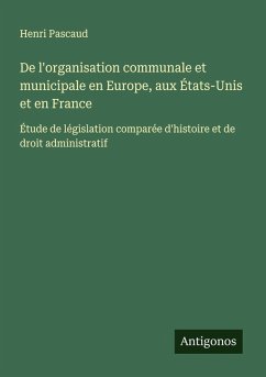 De l'organisation communale et municipale en Europe, aux États-Unis et en France - Pascaud, Henri