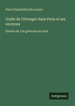 Guide de l'étranger dans Paris et ses environs - Paris Grand Hôtel Du Louvre Guide de l'étranger dans Paris et ses environs - Paris Grand Hôtel Du Louvre