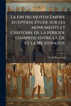 Cover La fin du Moyen Empire egyptien; Ã(c)tude sur les monuments et l'histoire de la pÃ(c)riode comprise entre la 12e et la 18e dynastie