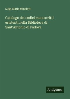 Catalogo dei codici manoscritti esistenti nella Biblioteca di Sant'Antonio di Padova - Minciotti, Luigi Maria Catalogo dei codici manoscritti esistenti nella Biblioteca di Sant'Antonio di Padova - Minciotti, Luigi Maria