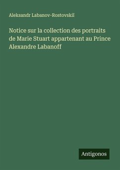 Notice sur la collection des portraits de Marie Stuart appartenant au Prince Alexandre Labanoff - Labanov-Rostovski¿, Aleksandr
