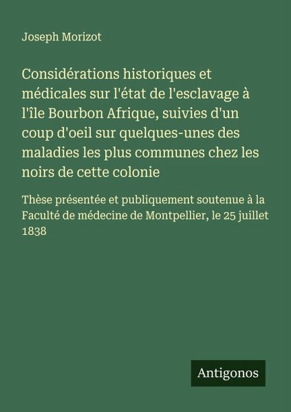 Considérations historiques et médicales sur l'état de l'esclavage à l'île Bourbon Afrique, suivies d'un coup d'oeil sur quelques-unes des maladies les plus communes chez les noirs de cette colonie Considérations historiques et médicales sur l'état de l'esclavage à l'île Bourbon Afrique, suivies d'un coup d'oeil sur quelques-unes des maladies les plus communes chez les noirs de cette colonie